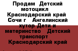 Продам  Детский мотоцикл  - Краснодарский край, Сочи г., Ангелинский хутор Дети и материнство » Детский транспорт   . Краснодарский край